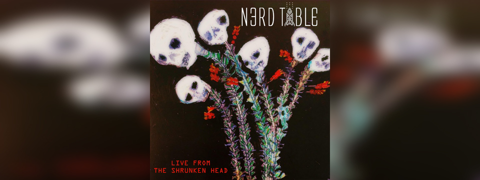 NERD TABLE 'Live from the Shrunken Head' - Cover Photo