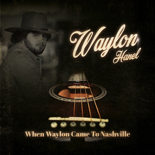 Out Now: Waylon Hanelâs 3rd Studio Album When Waylon Came To Nashville Is A Modern Sonic Tribute To The Classic Era Of Outlaw Country